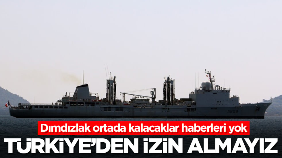 Dımdızlak ortada kalacaklar haberleri yok: Türkiye'den izin almayız