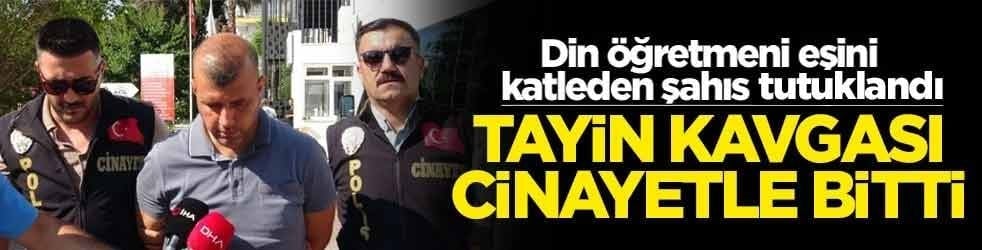 Din öğretmeni eşini katleden şahıs tutuklandı! Tayin kavgası cinayetle bitti