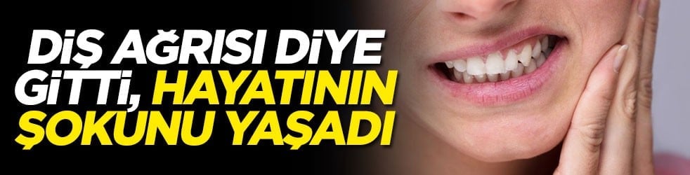Diş ağrısı diye gitti, hayatının şokunu yaşadı