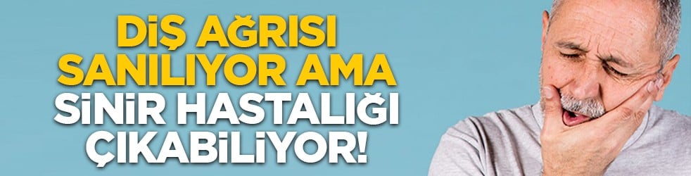 Diş ağrısı sanılıyor ama sinir hastalığı çıkabiliyor!