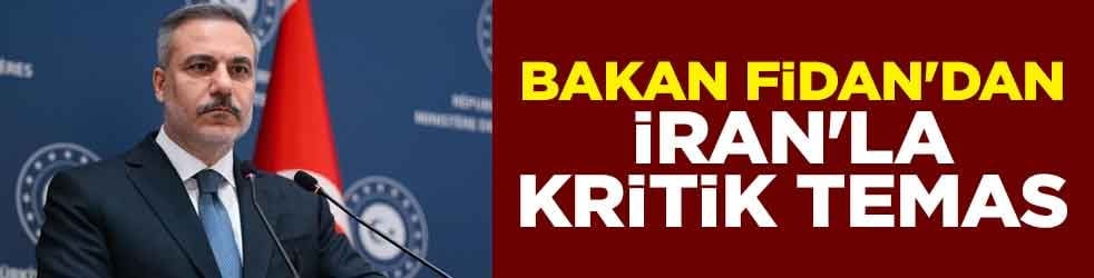Bakan Fidan'dan İran'la kritik temas