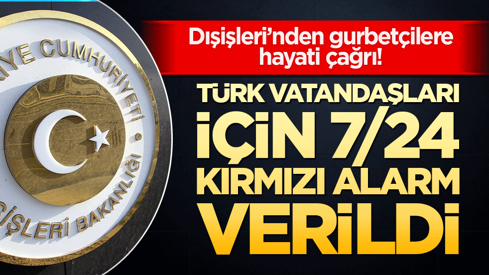 Dışişleri’nden gurbetçilere hayati çağrı! Türk vatandaşları için 7/24 kırmızı alarm verildi