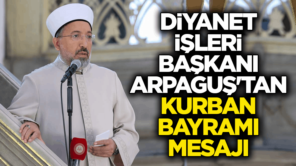 Diyanet İşleri Başkanı Arpaguş'tan Kurban Bayramı mesajı: Yeryüzünü muhteşem bir kardeşlik sofrasına dönüştürür