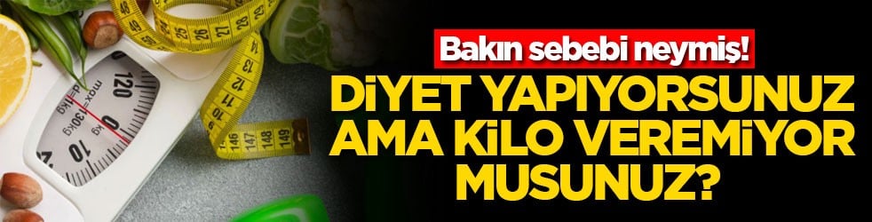 Diyet yapıyorsunuz ama kilo veremiyor musunuz? Bakın sebebi neymiş!