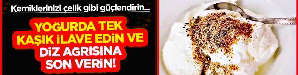 Diz ağrısına son: Yoğurda tek kaşık ilave edin, kemiklerinizi çelik gibi yapın!