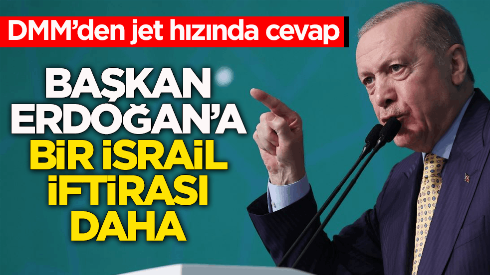 DMM’den jet hızında cevap! Başkan Erdoğan’a bir İsrail iftirası daha