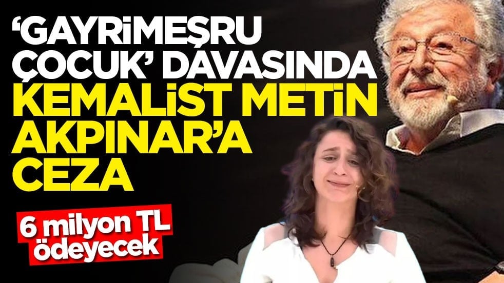 6 milyon TL ödeyecek! ‘Gayrimeşru çocuk' davasında Kemalist Metin Akpınar'a ceza