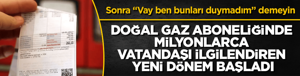 Doğal gaz aboneliğinde milyonlarca vatandaşı ilgilendiren yeni dönem başladı! Sonra "Vay ben bu değişiklikleri duymadım" demeyin 