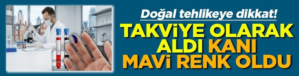 Doğal tehlikeye dikkat Takviye olarak aldı kanı mavi renk oldu