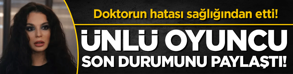 Doktor hatası sağlığından etti: Ünlü oyuncu son durumunu paylaştı!