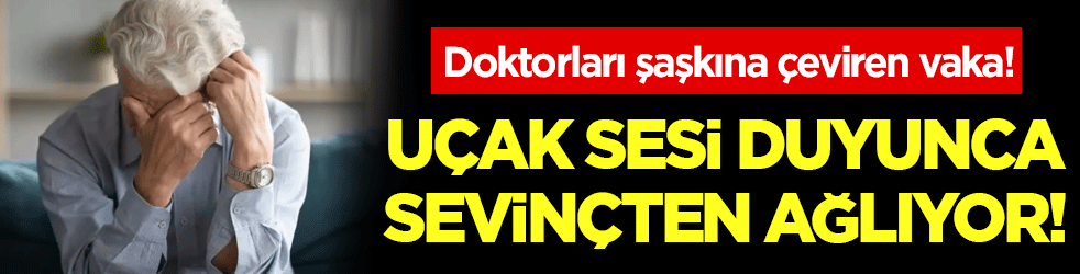 Doktorları şaşkına çeviren vaka: Uçak sesi duyunca sevinçten ağlıyor!