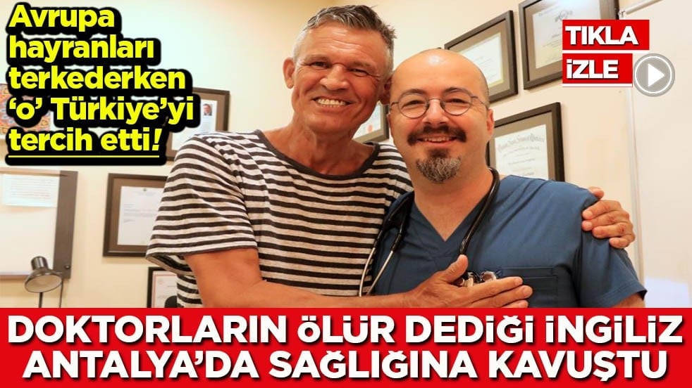 Doktorların ölür dediği İngiliz Antalya’da sağlığına kavuştu