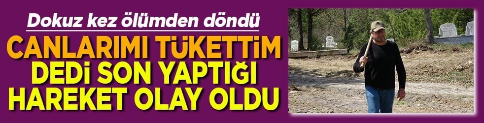 Dokuz kez ölümden döndü Canlarımı tükettim dedi son yaptığı hareket olay oldu