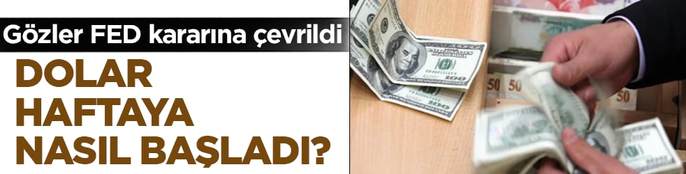 Dolar haftaya nasıl başladı? Piyasalarda gözler FED kararına çevrildi
