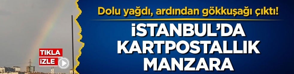 Dolu yağdı, ardından gökkuşağı çıktı! İstanbul’da kartpostallık manzara