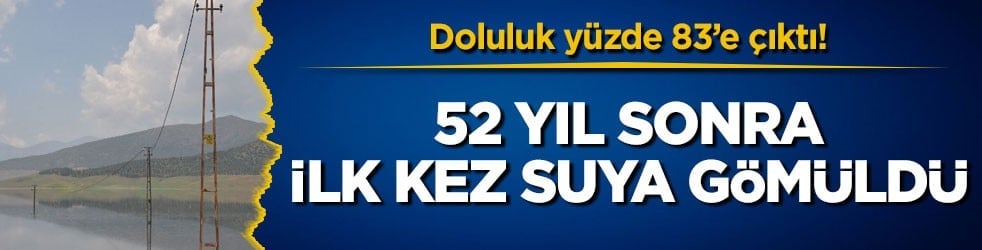 Doluluk yüzde 83’e çıktı! 52 yıl sonra ilk kez suya gömüldü