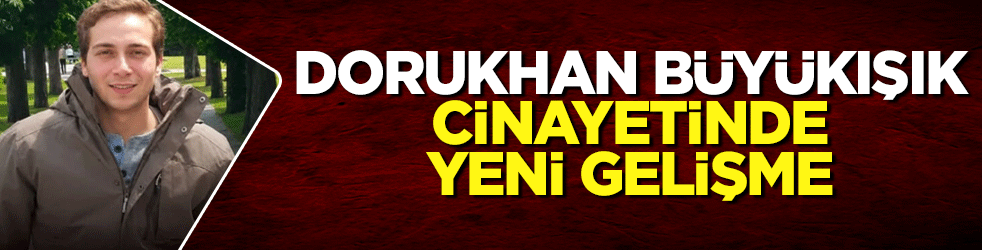 Dorukhan Büyükışık cinayetinde yeni gelişme: Kaçmaya çalışan son sinsi zanlı paketlendi