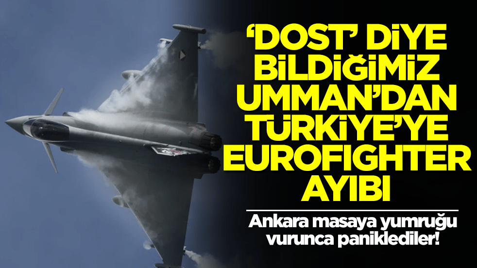 'Dost' bildiğimiz Umman'dan Türkiye'ye Eurofighter ayıbı! 'Ankara masaya yumruğu vurunca paniklediler'