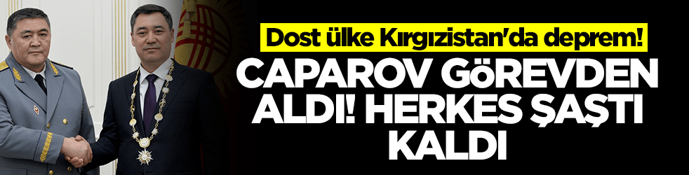 Dost ülke Kırgızistan'da deprem! Caparov görevden aldı herkes şaştı kaldı