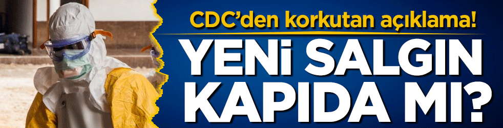 CDC'den korkutan açıklama: Yeni salgın kapıda mı?