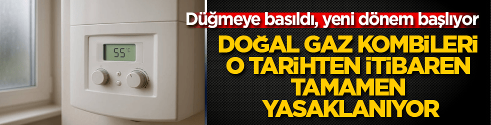Düğmeye basıldı, evlerde yeni dönem başlıyor! Doğal gaz kombileri o tarihten itibaren tamamen yasaklanıyor