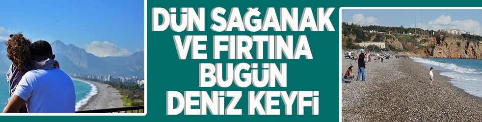 Dün sağanak ve fırtına, bugün deniz keyfi