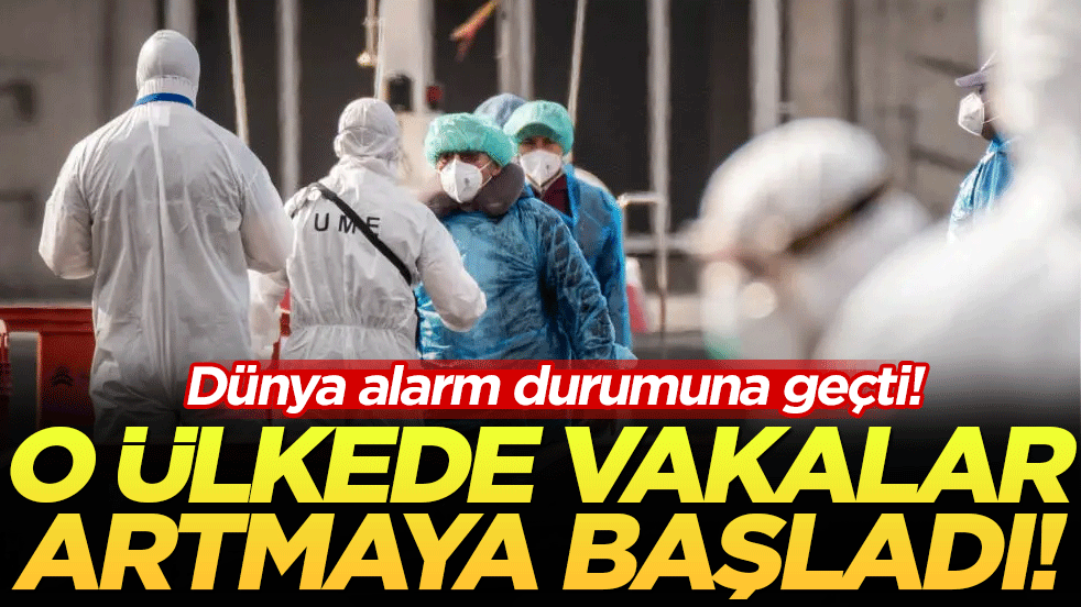 Dünya alarma geçti! O ülkede vaka sayıları artmaya başladı!