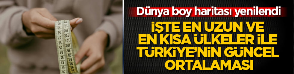 Dünya boy haritası yenilendi! İşte en uzun ve en kısa ülkeler ile Türkiye’nin güncel ortalaması