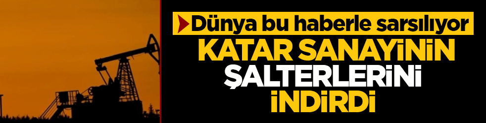 Dünya bu haberle sarsılıyor! Katar sanayinin şalterlerini indirdi! QatarEnergy tüm petrokimya üretimini durdurdu