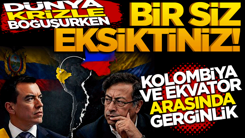 Dünya krizle boğuşurken bir siz eksiktiniz! Kolombiya ve Ekvador arasında gerginlik
