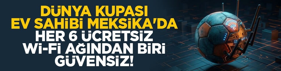 Dünya Kupası ev sahibi Meksika'da her 6 ücretsiz wi-fi ağından biri güvensiz!