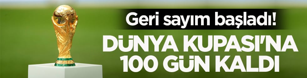 Geri sayım başladı! Dünya Kupası'na 100 gün kaldı