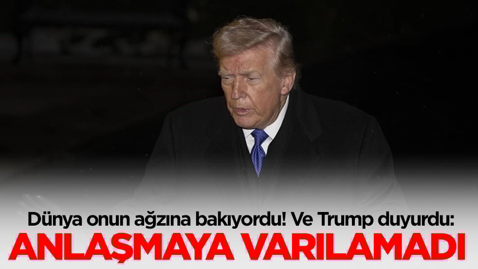 Dünya onun ağzına bakıyordu! Ve Trump duyurdu: Anlaşmaya varılamadı