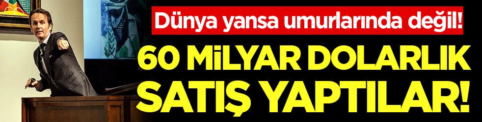 Dünya yansa umurlarında değil: 60 milyar dolarlık satış yaptılar!