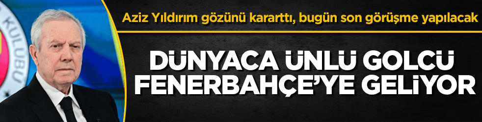 Dünyaca ünlü golcü Fenerbahçe’ye geliyor! Aziz Yıldırım gözünü kararttı, bugün son görüşme yapılacak