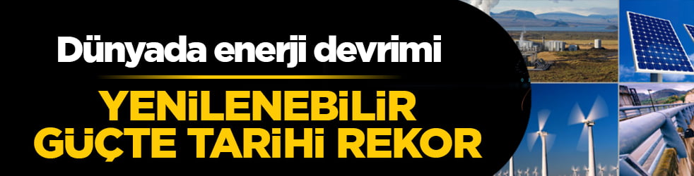 Dünyada enerji devrimi: Yenilenebilir güçle tarihi rekor