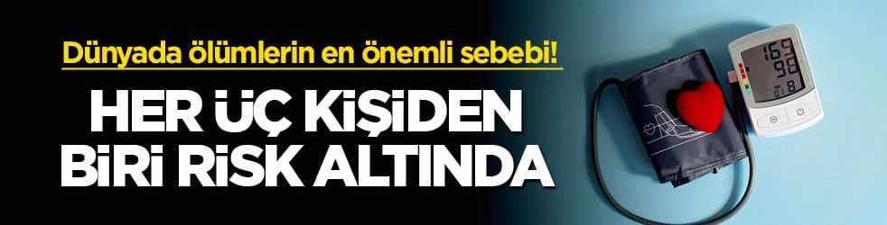 Dünyada ölümlerin en önemli sebebi! Her üç kişiden biri risk altında