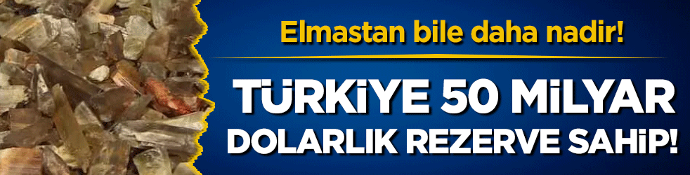 Türkiye 50 milyar dolarlık rezerve sahip: Elmastan bile daha nadir!