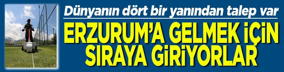 Dünyanın dört bir yanından talep var Erzurum’a gelmek için sıraya giriyorlar