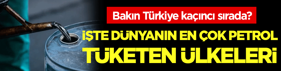 Dünyanın en çok petrol tüketen ülkeleri belli oldu! Türkiye kaçıncı sırada?