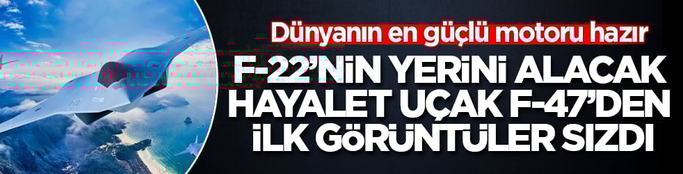 Dünyanın en güçlü motoru hazır! F-22’nin yerini alacak hayalet uçak F-47’den ilk görüntüler sızdı