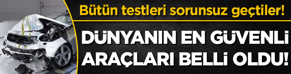Dünyanın en güvenli araçları belli oldu! Testleri sorunsuz geçtiler