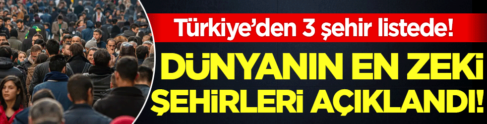 Dünyanın en zeki şehirleri açıklandı! Türkiye'den 3 şehir listede!