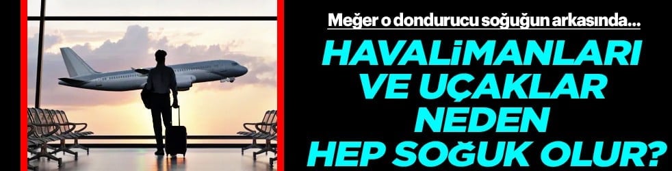 Dünyanın neresine giderseniz gidin... Havalimanları ve uçaklar neden hep soğuk olur?