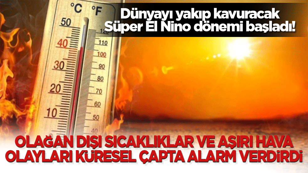 Dünyayı yakıp kavuracak Süper El Nino dönemi başladı! Olağan dışı sıcaklıklar ve aşırı hava olayları küresel çapta alarm verdirdi!