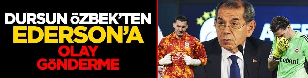 Dursun Özbek’ten Ederson’a olay gönderme!