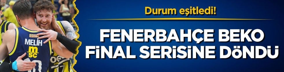 Durum eşitledi! Fenerbahçe Beko final serisine döndü
