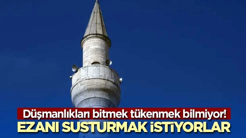 Düşmanlıkları bitmek tükenmek bilmiyor! Ezanı susturmak istiyorlar