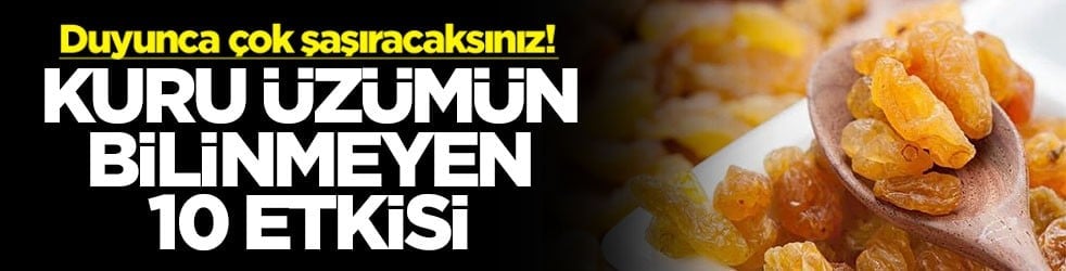 Duyunca çok şaşıracaksınız! Kuru üzümün bilinmeyen 10 etkisi