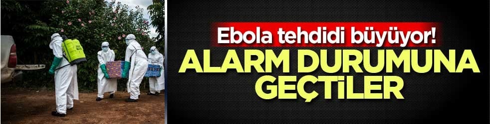 Ebola tehdidi büyüyor! Alarm durumuna geçtiler